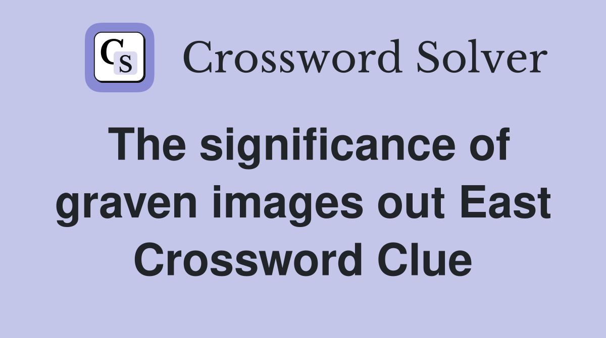 The significance of graven images out East Crossword Clue Answers